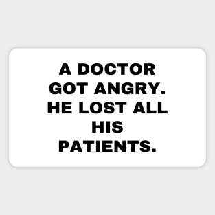 A doctor got angry, and lost all his patients Magnet